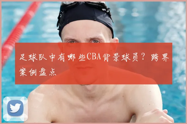 足球队中有哪些CBA背景球员？跨界案例盘点
