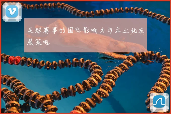 足球赛事的国际影响力与本土化发展策略