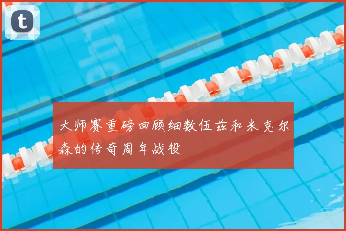 大师赛重磅回顾细数伍兹和米克尔森的传奇周年战役
