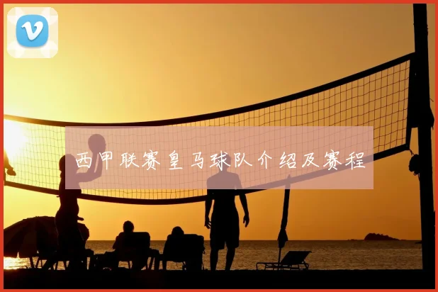 西甲联赛皇马球队介绍及赛程