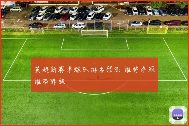 英超新赛季球队排名预测 谁将夺冠谁恐降级