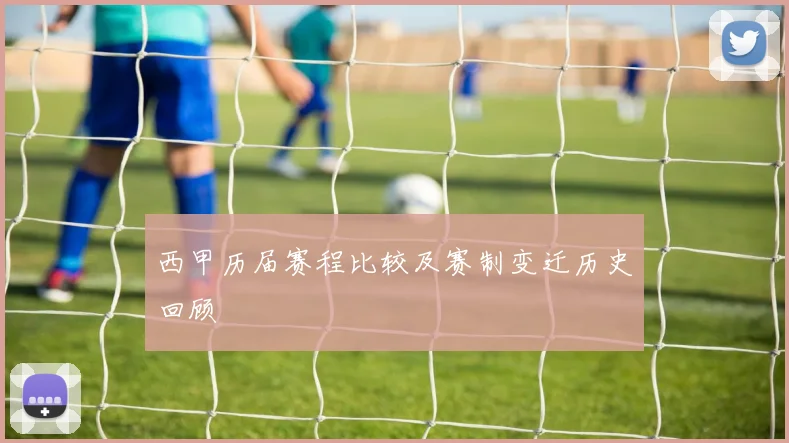 西甲历届赛程比较及赛制变迁历史回顾