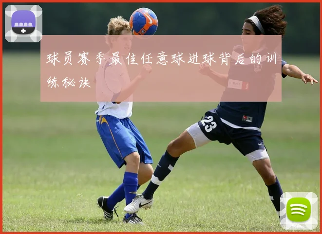 球员赛季最佳任意球进球背后的训练秘诀