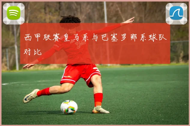 西甲联赛皇马系与巴塞罗那系球队对比