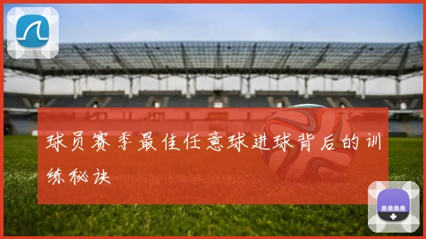 球员赛季最佳任意球进球背后的训练秘诀