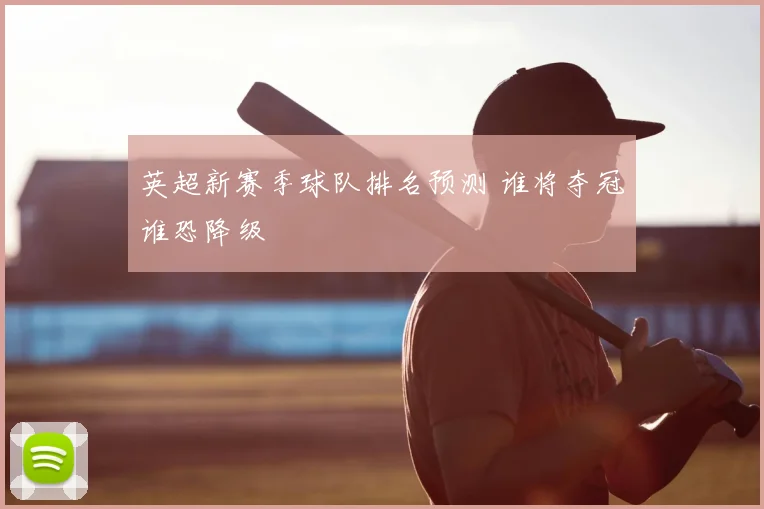 英超新赛季球队排名预测 谁将夺冠谁恐降级