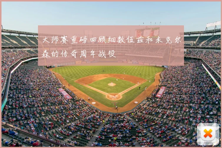 大师赛重磅回顾细数伍兹和米克尔森的传奇周年战役